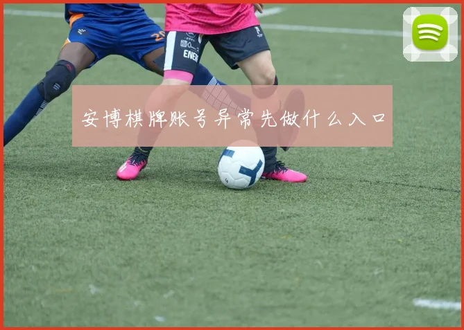 安博棋牌账号异常先做什么入口