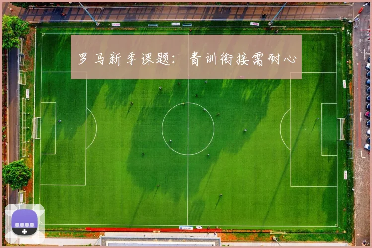 罗马新季课题：青训衔接需耐心