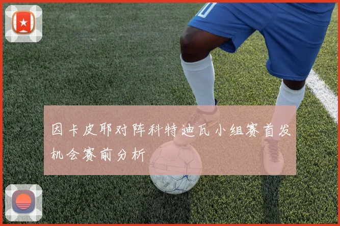 因卡皮耶对阵科特迪瓦小组赛首发机会赛前分析