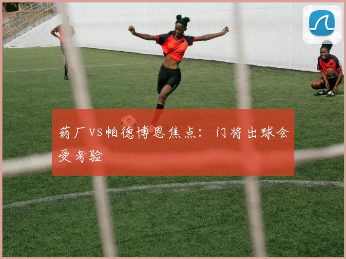 药厂vs帕德博恩焦点：门将出球会受考验