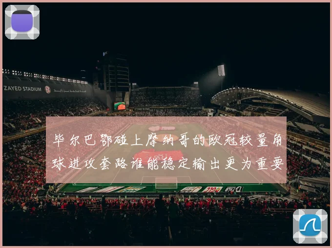 毕尔巴鄂碰上摩纳哥的欧冠较量角球进攻套路谁能稳定输出更为重要