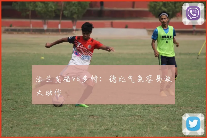 法兰克福vs多特：德比气氛容易放大动作