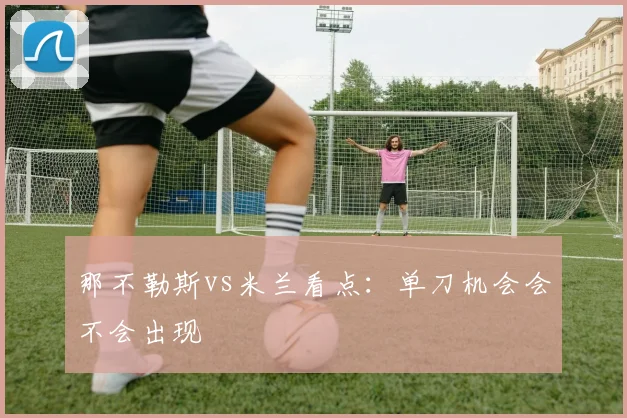那不勒斯vs米兰看点:单刀机会会不会出现