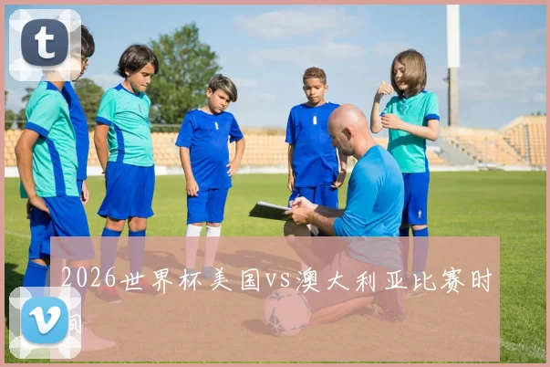 2026世界杯美国vs澳大利亚比赛时间