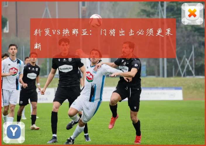 科莫vs热那亚：门将出击必须更果断