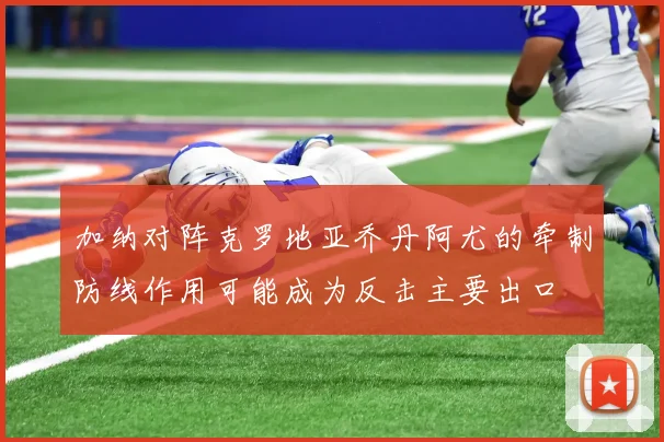 加纳对阵克罗地亚乔丹阿尤的牵制防线作用可能成为反击主要出口