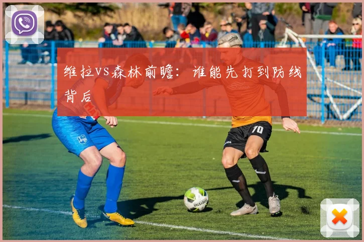 维拉vs森林前瞻：谁能先打到防线背后