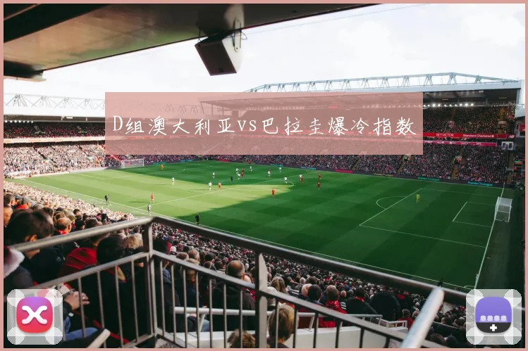 D组澳大利亚vs巴拉圭爆冷指数